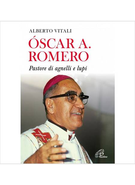 OSCAR A. ROMERO. PASTORE DI AGNELLI E LUPI