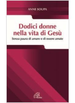 DODICI DONNE NELLA VITA DI GESU'. SENZA PAURA DI AMARE E DI ESSERE AMATE