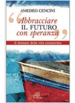 ABBRACCIARE IL FUTURO CON SPERANZA IL DOMANI DELLA VITA CONSACRATA