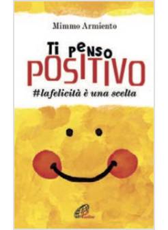 TI PENSO POSITIVO LA FELICITA' E' UNA SCELTA