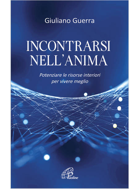 INCONTRARSI NELL'ANIMA. POTENZIARE LE RISORSE INTERIORI PER VIVERE MEGLIO