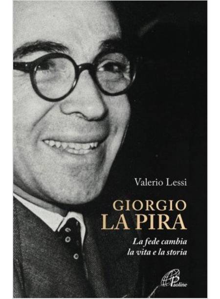 GIORGIO LA PIRA. LA FEDE CAMBIA LA VITA E LA STORIA