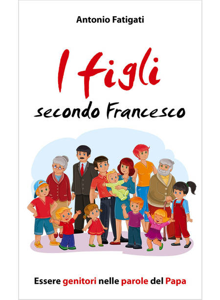 I FIGLI SECONDO FRANCESCO. ESSERE GENITORI NELLA PAROLE DEL PAPA