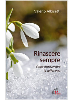 RINASCERE SEMPRE. COME ATTRAVERSARE LA SOFFERENZA