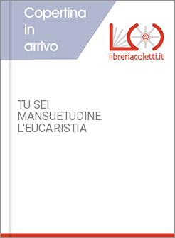 TU SEI MANSUETUDINE. L'EUCARISTIA