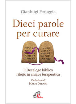 DIECI PAROLE PER CURARE IL DECALOGO BIBLICO RILETTO IN CHIAVE TERAPEUTICA