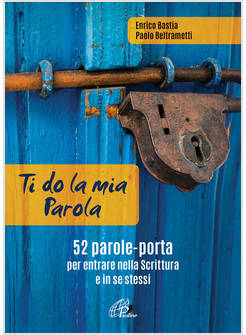 TI DO LA MIA PAROLA 52 PAROLE PORTA PER ENTRARE NELLA SCRITTURA E IN SE STESSI