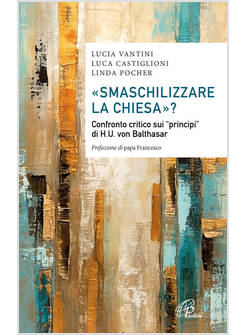 SMASCHILIZZARE LA CHIESA? CONFRONTO CRITICO SUI PRINCIPI DI H.U. VON BALTHAS