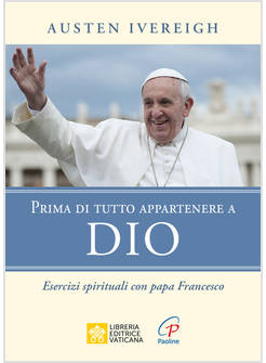 PRIMA DI TUTTO APPARTENERE A DIO ESERCIZI SPIRITUALI CON PAPA FRANCESCO