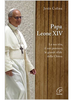 PAPA LEONE XIV LA SUA VITA, IL SUO PENSIERO, LE GRANDI SFIDE DELLA CHIESA