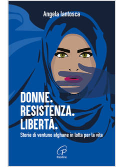 DONNE RESISTENZA LIBERTA' STORIE DI VENTUNO AFGHANE IN LOTTA PER LA VITA