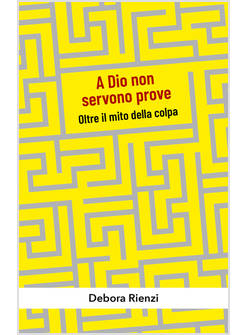 A DIO NON SERVONO PROVE. OLTRE IL MITO DELLA COLPA