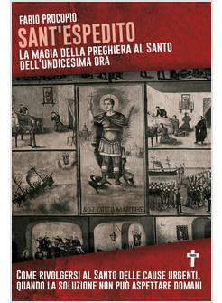 SANT'ESPEDITO LA MAGIA DELLA PREGHIERA AL SANTO DELL'UNDICESIMA ORA