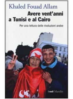 AVERE VENT'ANNI A TUNISI E AL CAIRO PER UNA LETTURA DELLE RIVOLUZIONI ARABE