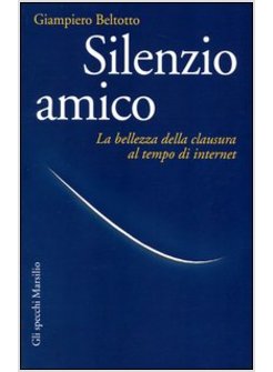 SILENZIO AMICO. LA BELLEZZA DELLA CLAUSURA AL TEMPO DI INTERNET