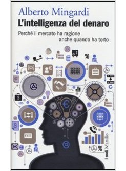 L' INTELLIGENZA DEL DENARO. PERCHE' IL MERCATO HA RAGIONE ANCHE QUANDO HA TORTO 