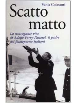 SCATTO MATTO. LA STRAVAGANTE VITA DI ADOLFO PORRY-PASTOREL, IL PADRE DEI