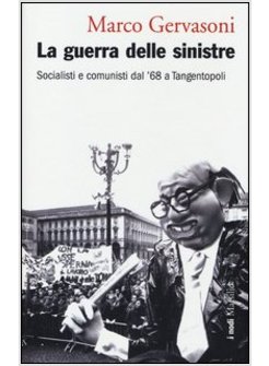 LA GUERRA DELLE SINISTRE. SOCIALISTI E COMUNISTI DAL '68 A TANGENTOPOLI