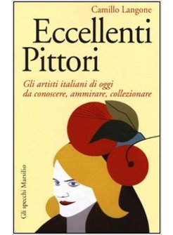 ECCELLENTI PITTORI. GLI ARTISTI ITALIANI DI OGGI DA CONOSCERE, AMMIRARE E