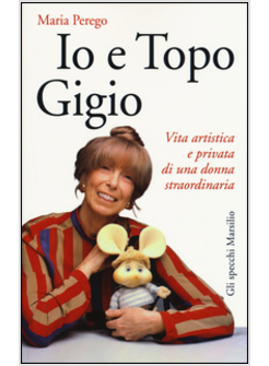 IO E TOPO GIGIO. VITA ARTISTICA E PRIVATA DI UNA DONNA STRAORDINARIA