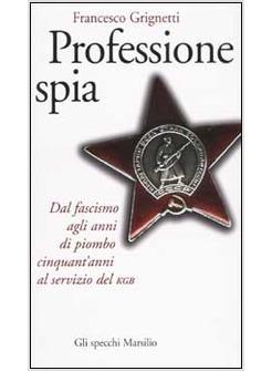 PROFESSIONE SPIA DAL FASCISMO AGLI ANNI DI PIOMBO CINQUANT'ANNI AL SERVIZIO DEL