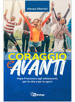 CORAGGIO E AVANTI! PAPA FRANCESCO AGLI ADOLESCENTI, PER LA VITA E PER LO SPORT