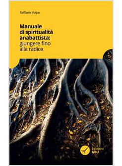 MANUALE DI SPIRITUALITA' ANABATTISTA. GIUNGERE FINO ALLA RADICE