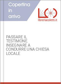 PASSARE IL TESTIMONE. INSEGNARE A CONDURRE UNA CHIESA LOCALE