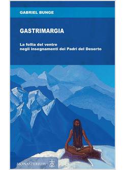 GASTRIMARGIA. LA FOLLIA DEL VENTRE NEGLI INSEGNAMENTI DEI PADRI DEL DESERTO