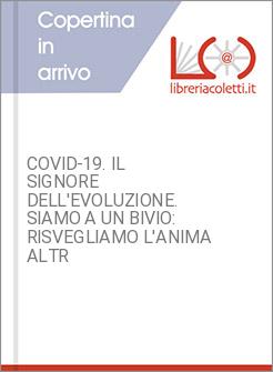 COVID-19. IL SIGNORE DELL'EVOLUZIONE. SIAMO A UN BIVIO: RISVEGLIAMO L'ANIMA ALTR