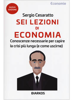 SEI LEZIONI DI ECONOMIA. CONOSCENZE NECESSARIE PER CAPIRE LA CRISI PIU' LUNGA (E