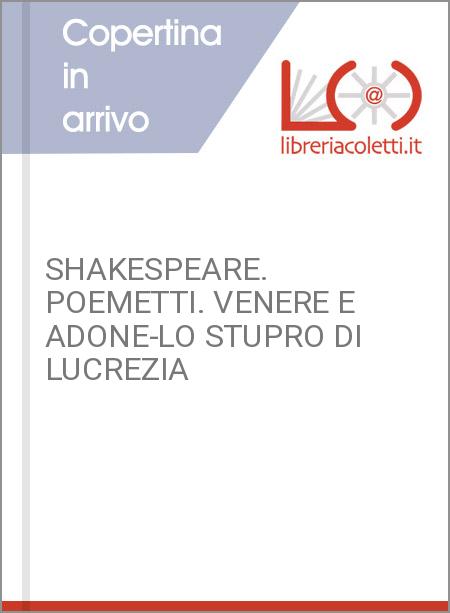 SHAKESPEARE. POEMETTI. VENERE E ADONE-LO STUPRO DI LUCREZIA