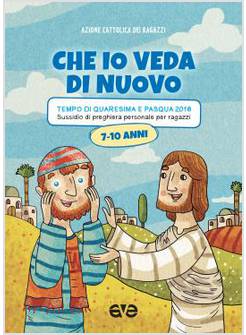 CHE IO VEDA DI NUOVO. QUARESIMA E PASQUA 2018 SUSSIDIO RAGAZZI 7-10 ANNI