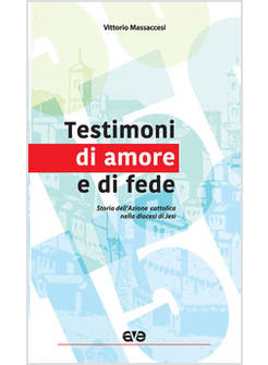 TESTIMONI DI AMORE E DI FEDE. STORIA DELL'AZIONE CATTOLICA NELLA DIOCESI DI JESI