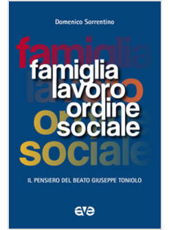 FAMIGLIA, LAVORO, ORDINE SOCIALE. IL PENSIERO DEL BEATO GIUSEPPE TONIOLO