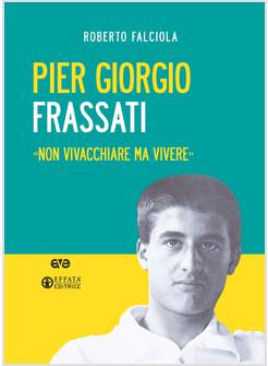 PIER GIORGIO FRASSATI NON VIVACCHIARE MA VIVERE