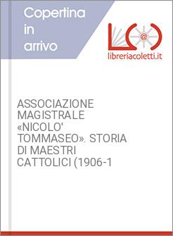 ASSOCIAZIONE MAGISTRALE «NICOLO' TOMMASEO». STORIA DI MAESTRI CATTOLICI (1906-1