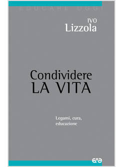 CONDIVIDERE LA VITA. LEGAMI, CURA, EDUCAZIONE