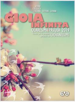 GIOIA INFINITA. QUARESIMA-PASQUA 2019 PER GIOVANISSIMI SUSSIDIO PER LA PREGHIERA
