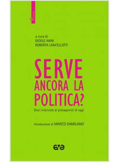 SERVE ANCORA LA POLITICA? DIECI INTERVISTE AI PROTAGONISTI DI OGGI