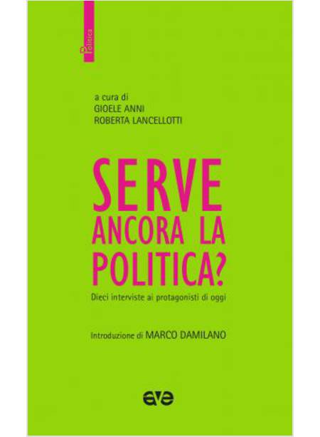 SERVE ANCORA LA POLITICA? DIECI INTERVISTE AI PROTAGONISTI DI OGGI