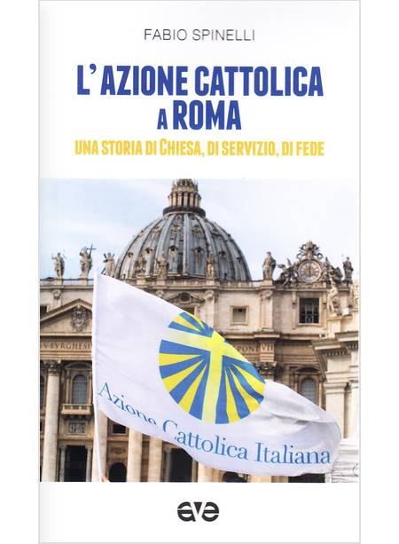 L'AZIONE CATTOLICA A ROMA. UNA STORIA DI CHIESA, DI SERVIZIO, DI FEDE