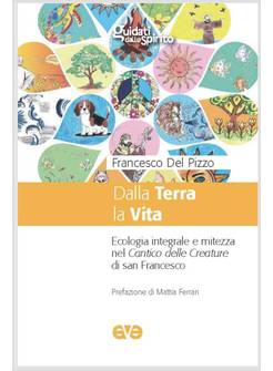 DALLA TERRA LA VITA. ECOLOGIA INTEGRALE E MITEZZA NEL CANTICO DELLE CREATURE DI 