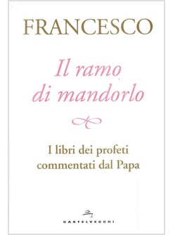 IL RAMO DI MANDORLO. I LIBRI DEI PROFETI COMMENTATI DAL PAPA