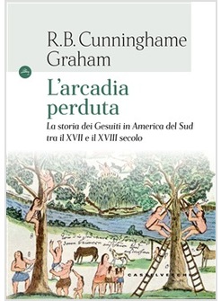 ARCADIA PERDUTA. LA STORIA DEI GESUITI IN AMERICA DEL SUD TRA IL XVII E IL XVIII