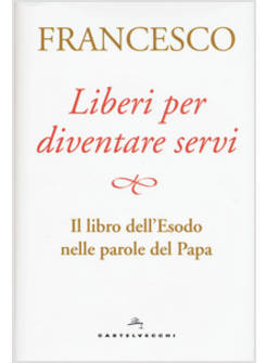 LIBERI PER DIVENTARE SERVI. IL LIBRO DELL'ESODO NELLE PAROLE DEL PAPA