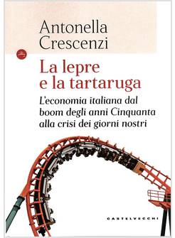 LA LEPRE E LA TARTARUGA. L'ECONOMIA ITALIANA DAL BOOM DEGLI ANNI '50 ALLA CRISI