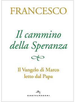 IL CAMMINO DELLA SPERANZA. IL VANGELO DI MARCO LETTO DAL PAPA