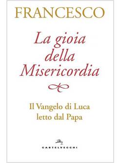 LA GIOIA DELLA MISERICORDIA. IL VANGELO DI LUCA LETTO DAL PAPA
