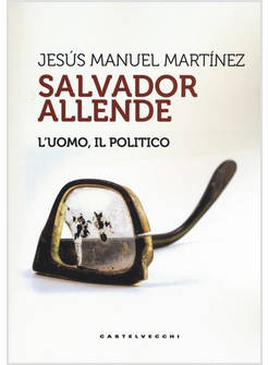 SALVADOR ALLENDE. L'UOMO. IL POLITICO